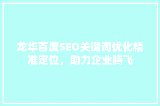 龙华百度SEO关键词优化精准定位，助力企业腾飞
