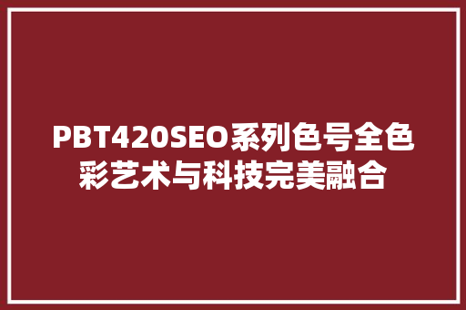 PBT420SEO系列色号全色彩艺术与科技完美融合