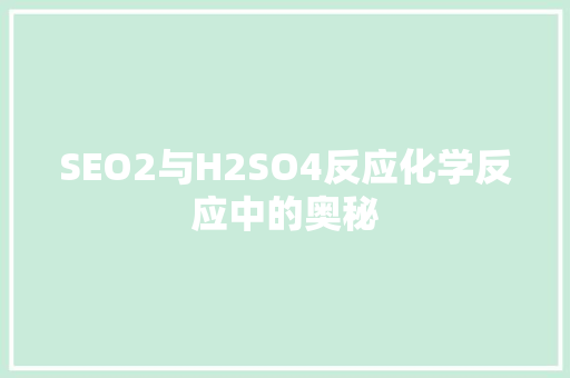 SEO2与H2SO4反应化学反应中的奥秘