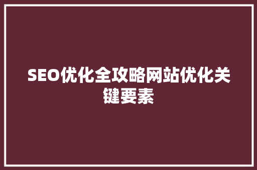 SEO优化全攻略网站优化关键要素