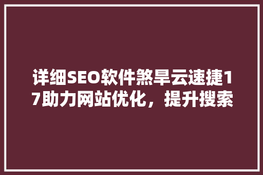 详细SEO软件煞旱云速捷17助力网站优化，提升搜索引擎排名  第1张