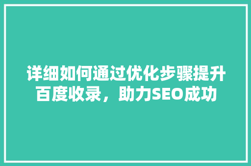 详细如何通过优化步骤提升百度收录，助力SEO成功