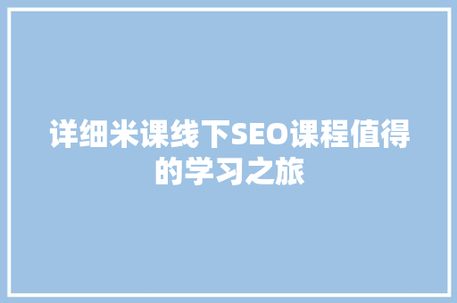 详细米课线下SEO课程值得的学习之旅