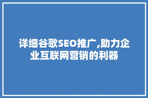 详细谷歌SEO推广,助力企业互联网营销的利器
