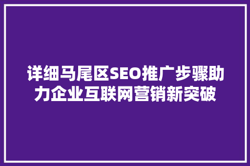 详细马尾区SEO推广步骤助力企业互联网营销新突破