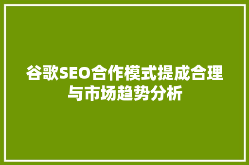 谷歌SEO合作模式提成合理与市场趋势分析