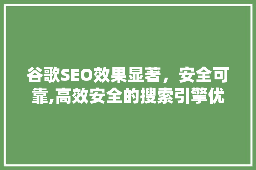 谷歌SEO效果显著，安全可靠,高效安全的搜索引擎优化之路