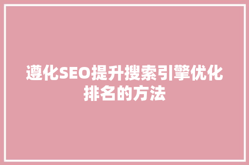 遵化SEO提升搜索引擎优化排名的方法