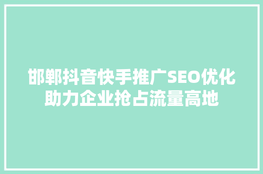 邯郸抖音快手推广SEO优化助力企业抢占流量高地