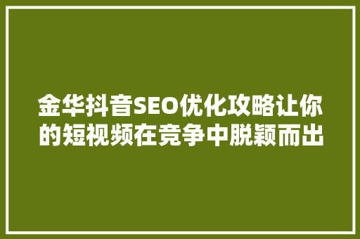 金华抖音SEO优化攻略让你的短视频在竞争中脱颖而出
