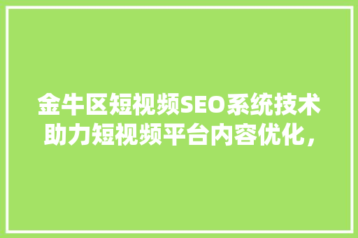 金牛区短视频SEO系统技术助力短视频平台内容优化，抢占流量高地  第1张