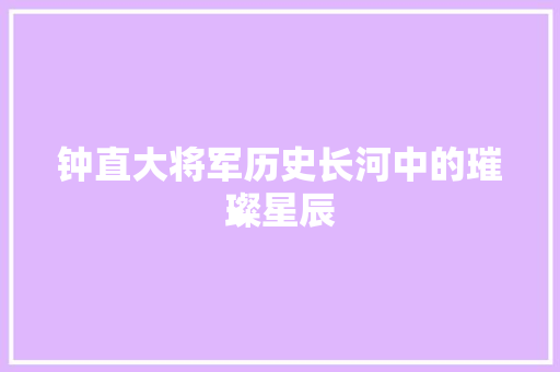 钟直大将军历史长河中的璀璨星辰  第1张