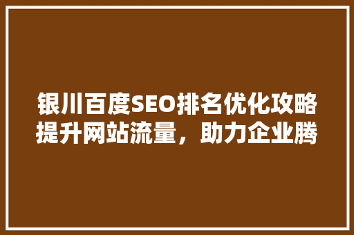 银川百度SEO排名优化攻略提升网站流量，助力企业腾飞  第1张