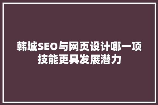 韩城SEO与网页设计哪一项技能更具发展潜力
