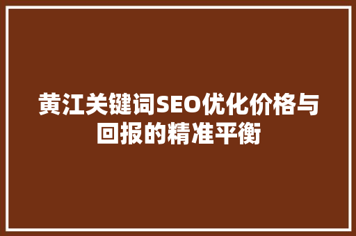 黄江关键词SEO优化价格与回报的精准平衡