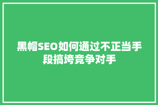 黑帽SEO如何通过不正当手段搞垮竞争对手