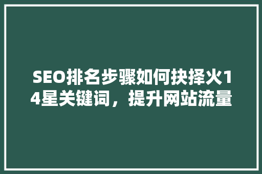 SEO排名步骤如何抉择火14星关键词，提升网站流量与转化率