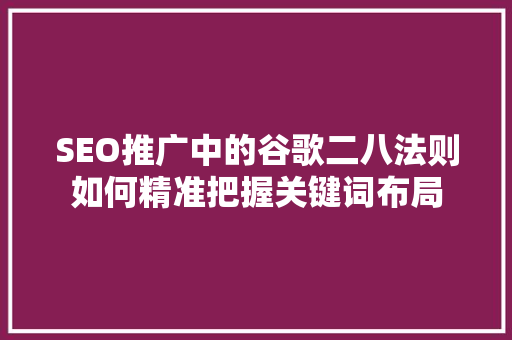 SEO推广中的谷歌二八法则如何精准把握关键词布局