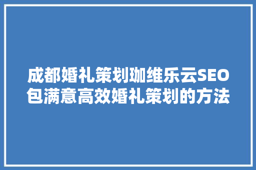 成都婚礼策划珈维乐云SEO包满意高效婚礼策划的方法