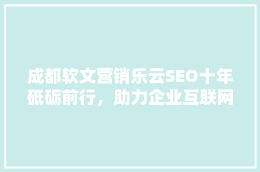 成都软文营销乐云SEO十年砥砺前行，助力企业互联网腾飞
