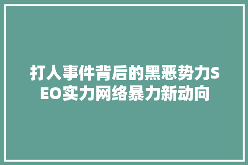 打人事件背后的黑恶势力SEO实力网络暴力新动向