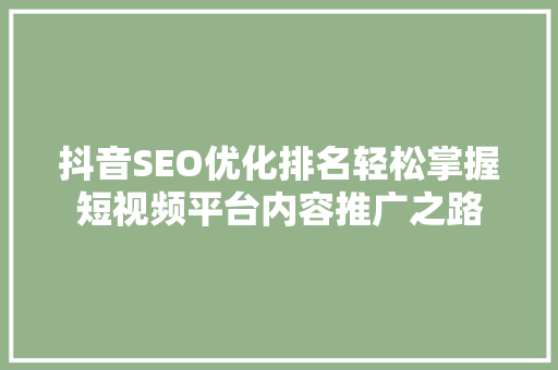抖音SEO优化排名轻松掌握短视频平台内容推广之路