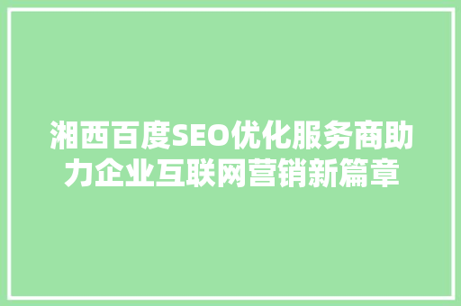湘西百度SEO优化服务商助力企业互联网营销新篇章