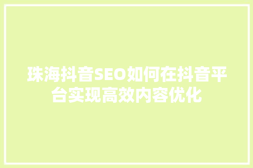 珠海抖音SEO如何在抖音平台实现高效内容优化