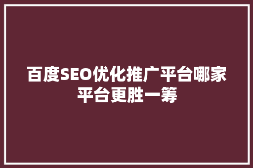 百度SEO优化推广平台哪家平台更胜一筹