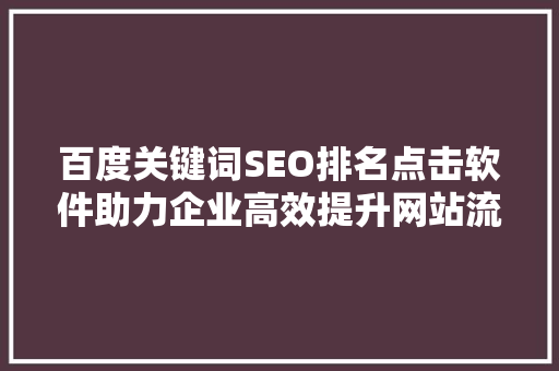 百度关键词SEO排名点击软件助力企业高效提升网站流量