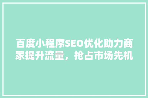 百度小程序SEO优化助力商家提升流量，抢占市场先机