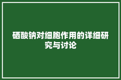 硒酸钠对细胞作用的详细研究与讨论