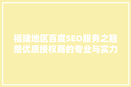 福建地区百度SEO服务之翘楚优质授权商的专业与实力