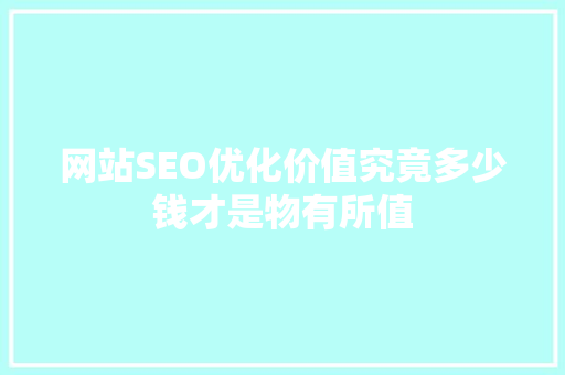 网站SEO优化价值究竟多少钱才是物有所值