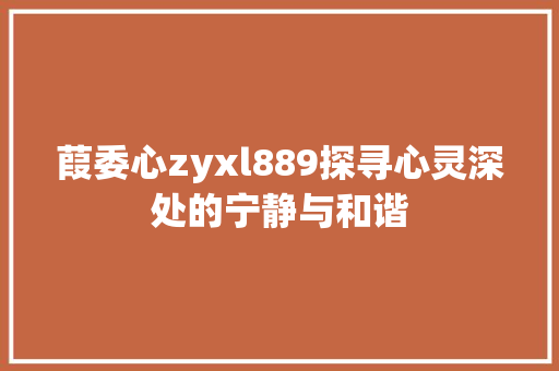 葭委心zyxl889探寻心灵深处的宁静与和谐