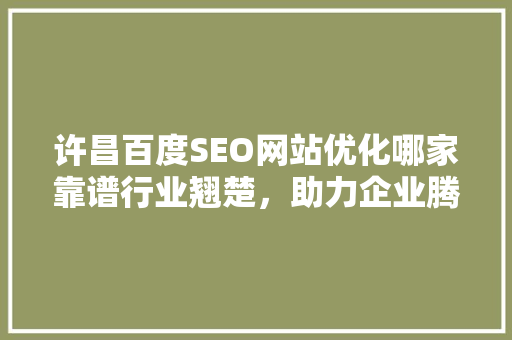 许昌百度SEO网站优化哪家靠谱行业翘楚，助力企业腾飞