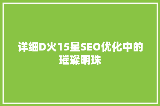 详细D火15星SEO优化中的璀璨明珠