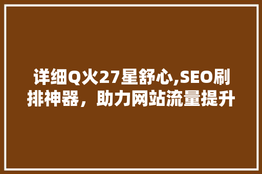 详细Q火27星舒心,SEO刷排神器，助力网站流量提升