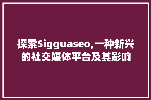 探索Sigguaseo,一种新兴的社交媒体平台及其影响