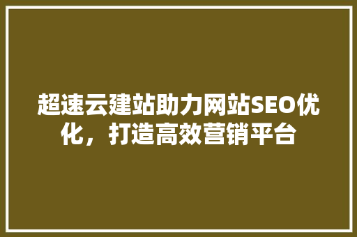 超速云建站助力网站SEO优化，打造高效营销平台