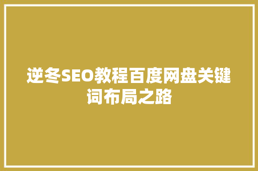 逆冬SEO教程百度网盘关键词布局之路