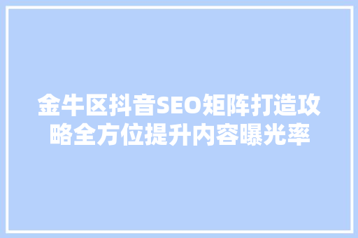 金牛区抖音SEO矩阵打造攻略全方位提升内容曝光率