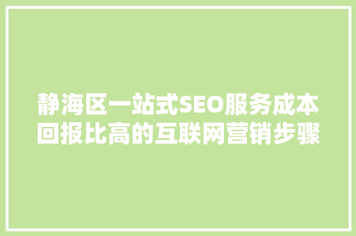 静海区一站式SEO服务成本回报比高的互联网营销步骤