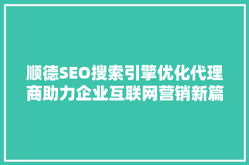 顺德SEO搜索引擎优化代理商助力企业互联网营销新篇章