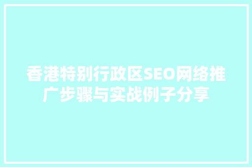 香港特别行政区SEO网络推广步骤与实战例子分享