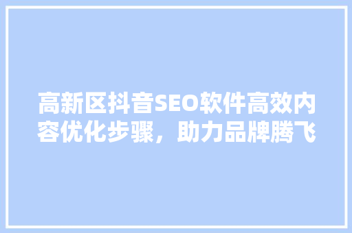 高新区抖音SEO软件高效内容优化步骤，助力品牌腾飞