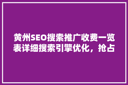 黄州SEO搜索推广收费一览表详细搜索引擎优化，抢占互联网市场先机