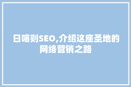 日喀则SEO,介绍这座圣地的网络营销之路