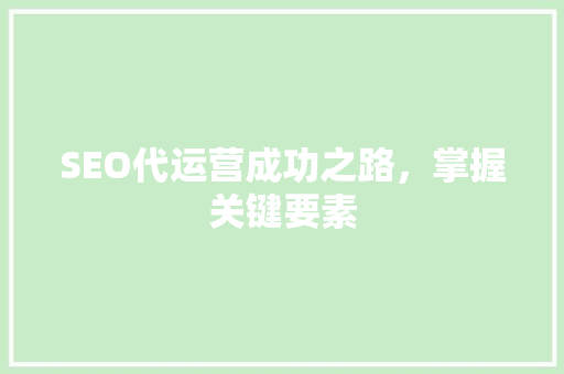 SEO代运营成功之路，掌握关键要素