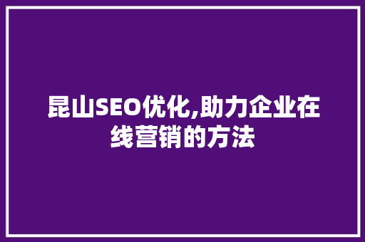 昆山SEO优化,助力企业在线营销的方法